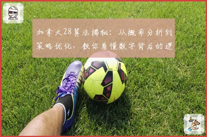 加拿大28算法揭秘：从概率分析到策略优化，教你看懂数字背后的逻辑