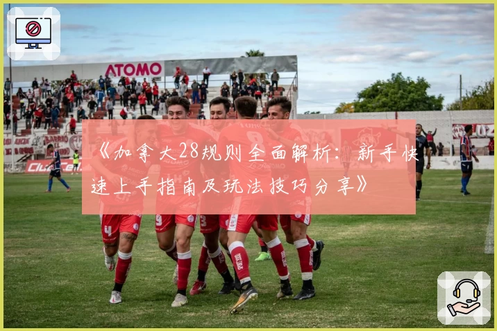 《加拿大28规则全面解析：新手快速上手指南及玩法技巧分享》