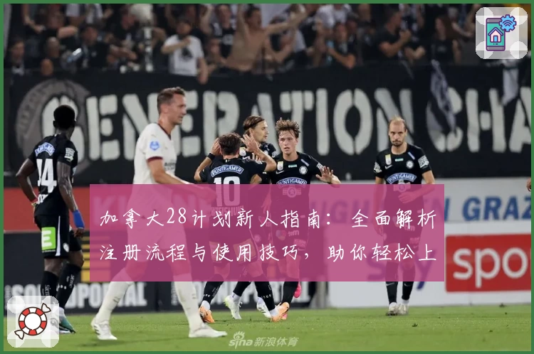 加拿大28计划新人指南：全面解析注册流程与使用技巧，助你轻松上手