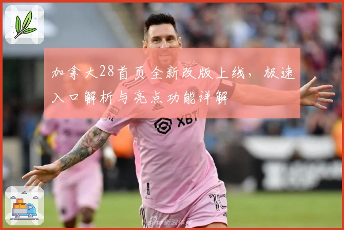 加拿大28首页全新改版上线，极速入口解析与亮点功能详解