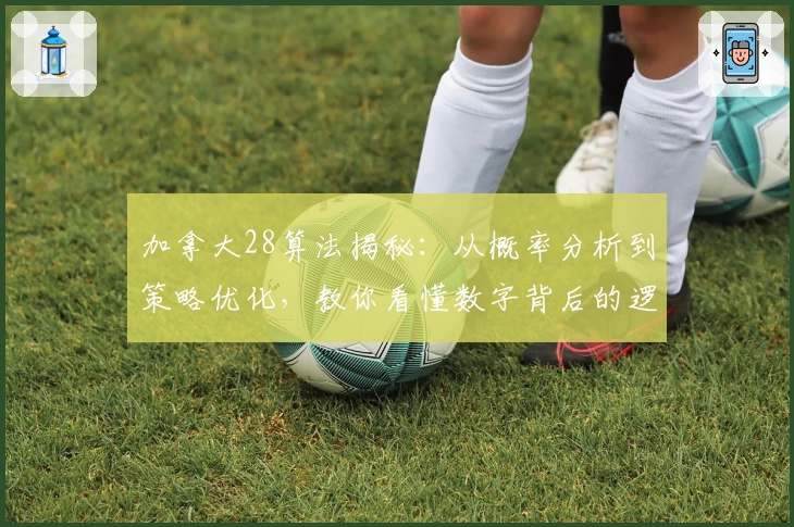 加拿大28算法揭秘：从概率分析到策略优化，教你看懂数字背后的逻辑