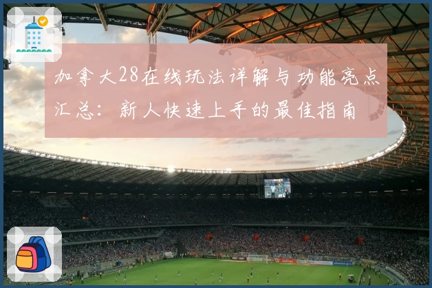 加拿大28在线玩法详解与功能亮点汇总：新人快速上手的最佳指南