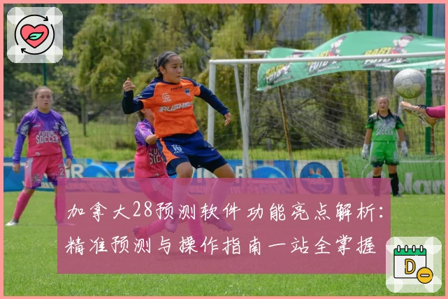 加拿大28预测软件功能亮点解析：精准预测与操作指南一站全掌握