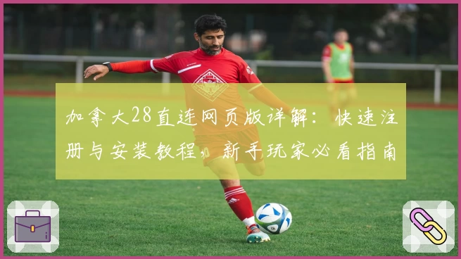 加拿大28直连网页版详解：快速注册与安装教程，新手玩家必看指南