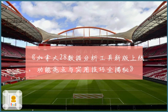 《加拿大28数据分析工具新版上线，功能亮点与实用技巧全揭秘》