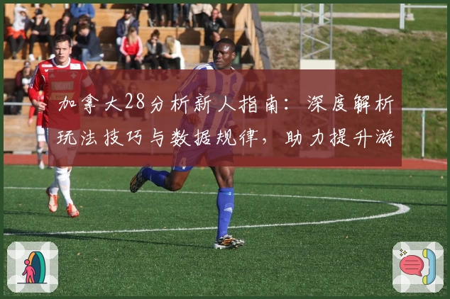 加拿大28分析新人指南：深度解析玩法技巧与数据规律，助力提升游戏体验