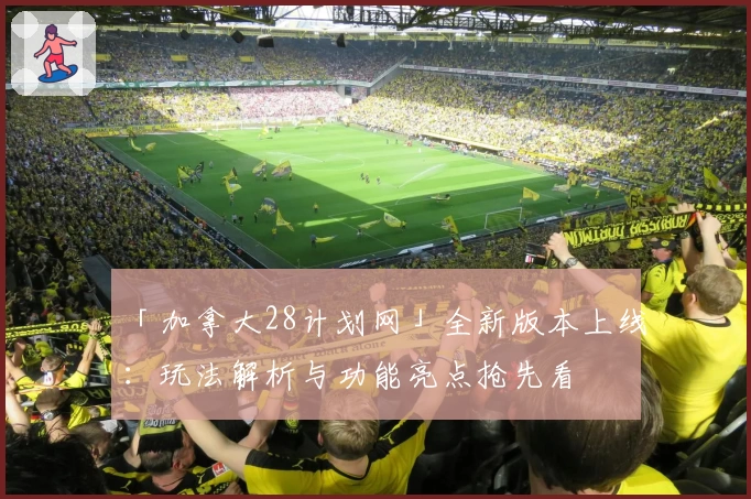 「加拿大28计划网」全新版本上线：玩法解析与功能亮点抢先看