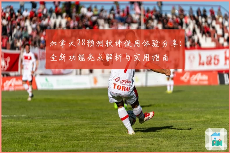 加拿大28预测软件使用体验分享：全新功能亮点解析与实用指南