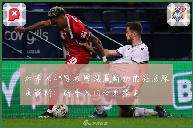 加拿大28官方网站最新功能亮点深度解析：新手入门必看指南
