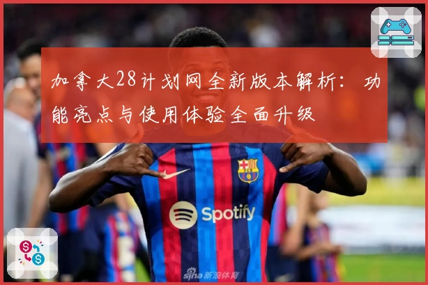 加拿大28计划网全新版本解析:功能亮点与使用体验全面升级