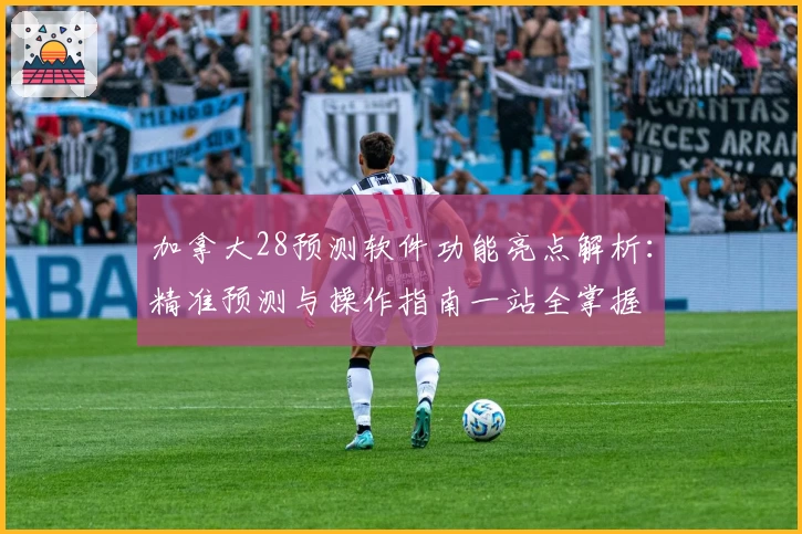 加拿大28预测软件功能亮点解析：精准预测与操作指南一站全掌握