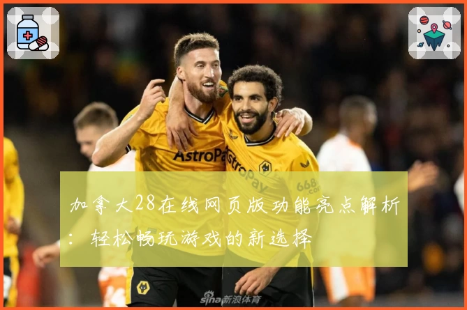 加拿大28在线网页版功能亮点解析：轻松畅玩游戏的新选择