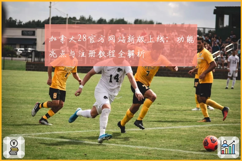 加拿大28官方网站新版上线：功能亮点与注册教程全解析