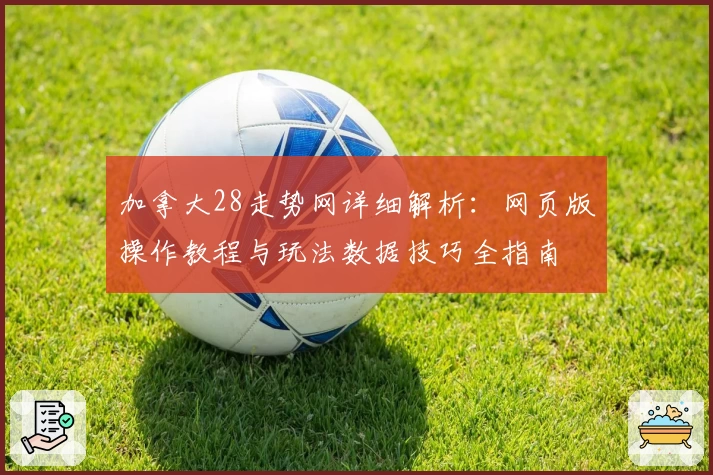 加拿大28走势网详细解析:网页版操作教程与玩法数据技巧全指南