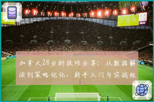 加拿大28分析技巧分享：从数据解读到策略优化，新手入门与实战经验一文打尽