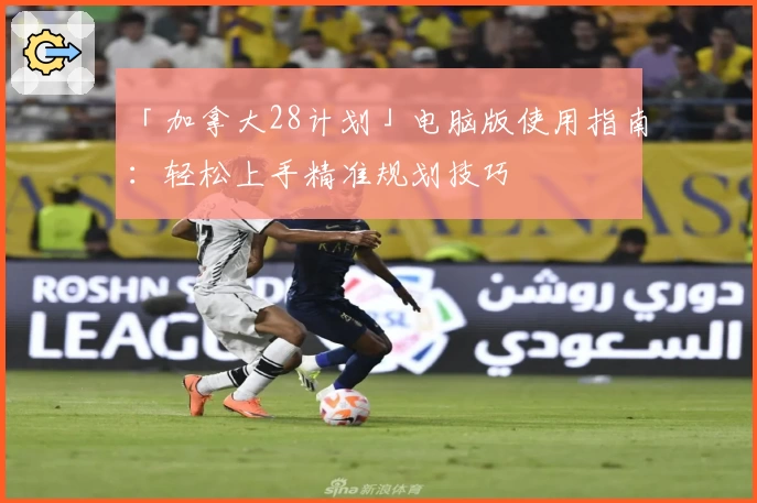 「加拿大28计划」电脑版使用指南：轻松上手精准规划技巧