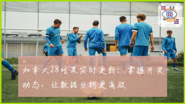 加拿大28结果实时更新:掌握开奖动态,让数据分析更高效