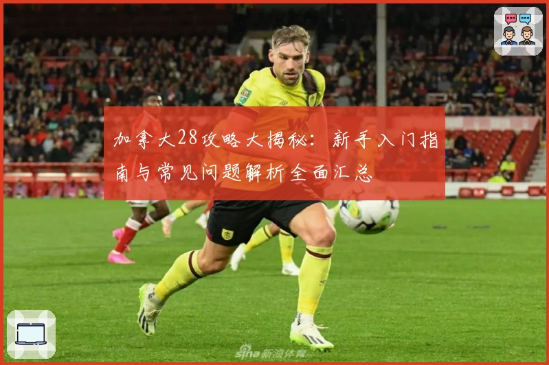 加拿大28攻略大揭秘：新手入门指南与常见问题解析全面汇总