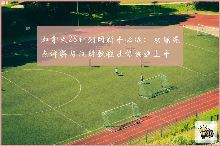 加拿大28计划网新手必读：功能亮点详解与注册教程让你快速上手